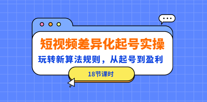 短视频差异化起号实操，玩转新算法规则，从起号到盈利（18节课时）-凌耘闲说