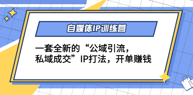 自媒体IP训练营(12+13期)一套全新的“公域引流，私域成交”IP打法 开单赚钱-凌耘闲说