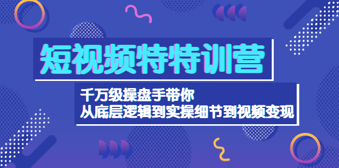 短视频特特训营：千万级操盘手带你从底层逻辑到实操细节到变现-价值2580-凌耘闲说