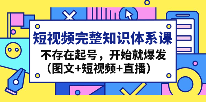 短视频完整知识体系课，不存在起号，开始就爆发（图文+短视频+直播）-凌耘闲说