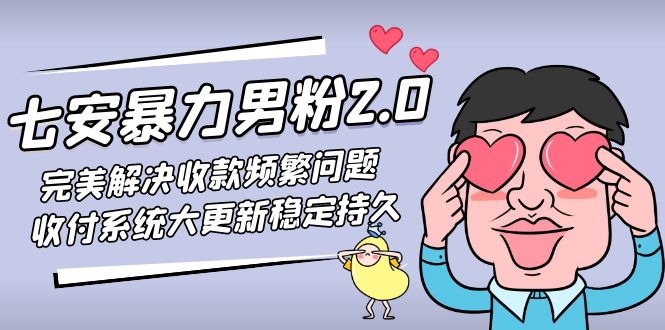 七安暴力男粉2.0 完美解决收款频繁问题 收付系统大更新稳定持久(教程+素材)-凌耘闲说