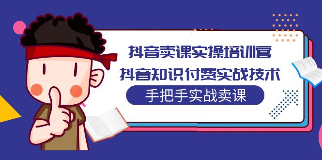 抖音卖课实操培训营：抖音知识付费实战技术，手把手实战课！-凌耘闲说