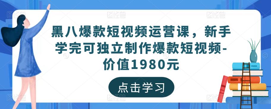 黑八爆款短视频运营课，新手学完可独立制作爆款短视频-价值1980元-凌耘闲说