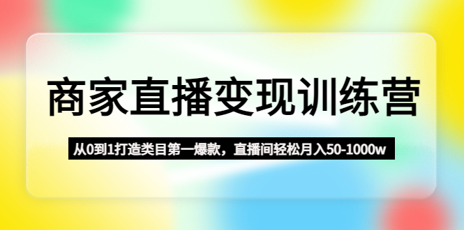 商家直播变现课程：从0到1打造类目第一爆款，直播间轻松月入50-1000w-凌耘闲说