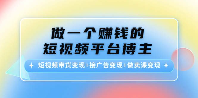 教你做一个赚钱的短视频平台博主：短视频带货变现+接广告变现+做卖课变现-凌耘闲说