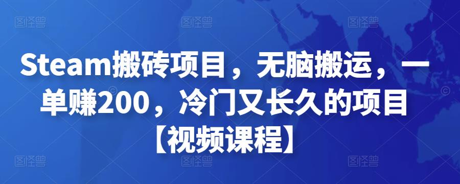 Steam搬砖项目，无脑搬运，一单赚200，冷门又长久的项目【视频课程】-凌耘闲说