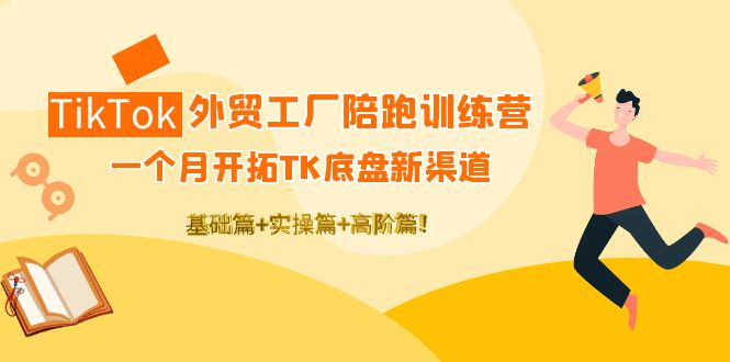 TikTok外贸工厂陪跑训练营：一个月开拓TK底盘新渠道 基础+实操+高阶篇！-凌耘闲说