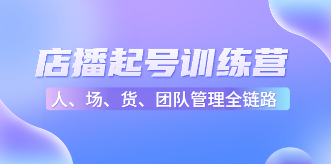 店播起号训练营：帮助更多直播新人快速开启和度过起号阶段（16节）-凌耘闲说