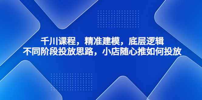 千川课程，精准建模，底层逻辑，不同阶段投放思路，小店随心推如何投放-凌耘闲说