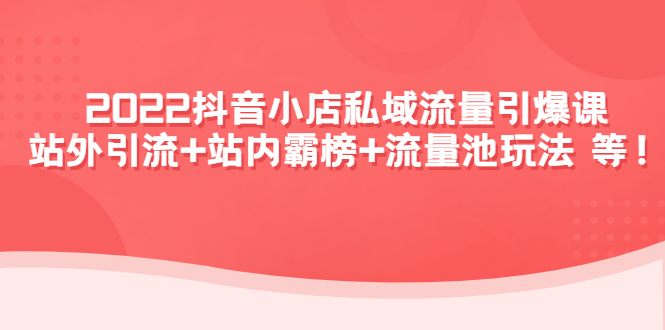 2022抖音小店私域流量引爆课：站外引流+站内霸榜+流量池玩法等等！-凌耘闲说