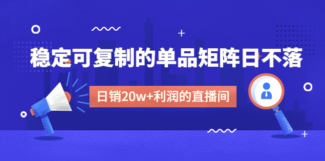 某电商线下课程，稳定可复制的单品矩阵日不落，做一个日销20w+利润的直播间-凌耘闲说