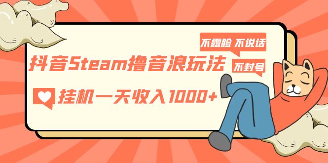 抖音Steam撸音浪玩法 挂机一天收入1000+不露脸 不说话 不封号 社恐人群福音-凌耘闲说