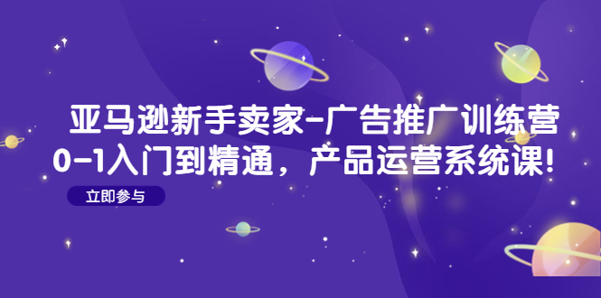 亚马逊新手卖家-广告推广训练营：0-1入门到精通，产品运营系统课！-凌耘闲说