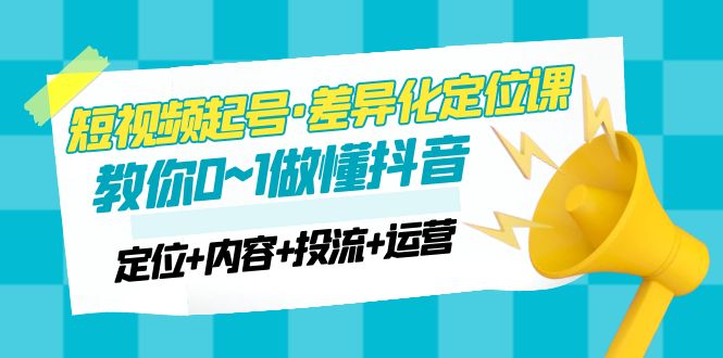 2023短视频起号·差异化定位课：0~1做懂抖音（定位+内容+投流+运营）-凌耘闲说