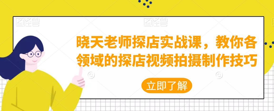 晓天老师探店实战课，教你各领域的探店视频拍摄制作技巧-凌耘闲说